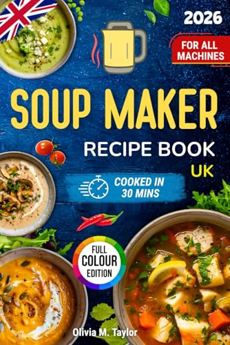 Soup Maker Recipe Book UK: Quick Tasty Soups for Beginners and Busy Cooks - Healthy, Budget-Friendly Midweek Meals; Simple Steps, No Faff. Family-Friendly, One-Pot, Freezer-Friendly. For All Machines