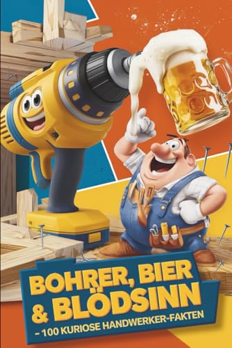 Bohrer, Bier & Blödsinn – 100 kuriose Handwerker-Fakten: Das perfekte Geschenk für Handwerker
