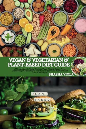 VEGAN & VEGETARIAN & PLANT-BASED DIET GUIDE: A Companion to High-Protein Plant-Based Gluten-Free Cookbook for Sustainable Habits and Improved Nutrition and Low-Cholesterol