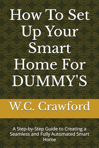 How To Set Up Your Smart Home For DUMMY'S: A Step-by-Step Guide to Creating a Seamless and Fully Automated Smart Home
