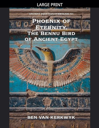 Phoenix of Eternity, The Bennu Bird of Ancient Egypt (Ancient Egyptian Symbolism, Band 11)