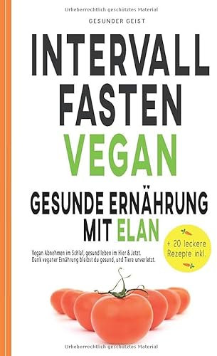 INTERVALLFASTEN VEGAN - Gesunde Ernährung mit Elan: Vegan Abnehmen im Schlaf, gesund leben im Hier & Jetzt. Dank veganer Ernährung bleibst du gesund und Tiere unverletzt