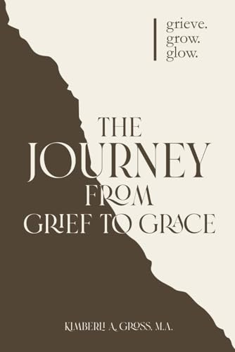 The Journey from Grief to Grace: grieve. grow. glow.