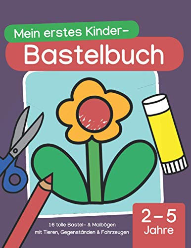 Mein erstes Kinder-Bastelbuch (2 - 5 Jahre): 16 tolle Bastel- & Malbögen mit Tieren, Gegenständen & Fahrzeugen, Kindergarten-Alter