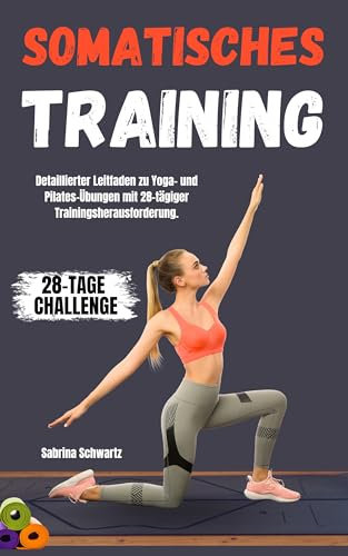 Somatisches Training: Detaillierter Leitfaden für Yoga- und Pilates-Übungen mit 28-tägiger Trainingsherausforderung, begeben Sie sich auf eine Reise der achtsamen Bewegung