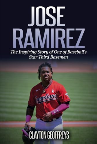 Jose Ramirez: The Inspiring Story of One of Baseball’s Star Third Basemen (Baseball Biography Books)