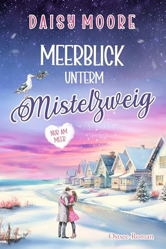 Meerblick unterm Mistelzweig: Alte Liebe, neue Geheimnisse und ein Weihnachtswunder: Ostsee-Roman (Nur am Meer 3)