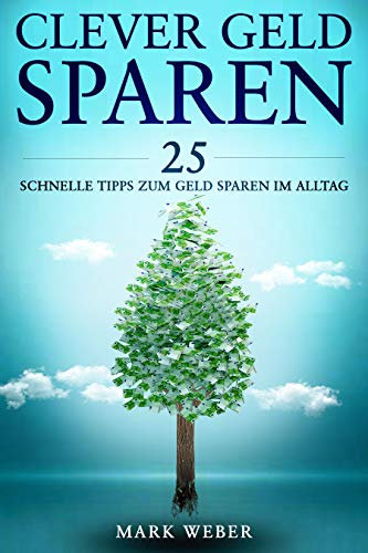 Clever Geld Sparen - 25 schnelle Tipps zum Geld sparen im Alltag: Geld sparen im Haushalt, beim Einkauf, durch nachhaltige Mobilität und langfristige Ziele (CLEVER RATGEBER 1)