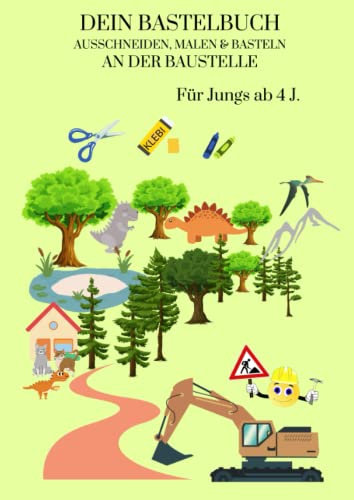 DEIN BASTELBUCH AUSSCHNEIDEN, MALEN & BASTELN AN DER BAUSTELLE Für Jungen ab 4 J.