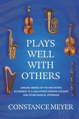 Plays Well with Others: Unsung Heroes of the Orchestra According to a Hollywood Session Violinist and Other Musical Offerings