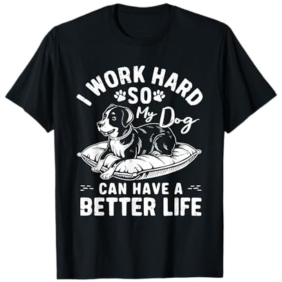 I Work Hard So My Dog Can Have A Better Life T-Shirt