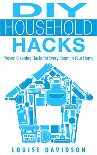 DIY Household Hacks - Proven Cleaning Hacks for Every Room in Your Home: Easy DIY All Natural Cleaning Product