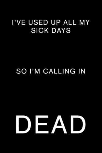 I've Used Up All My Sick Days So I'm Calling In Dead: Funny Coworker Quote Notebook Gag Gift | Lined Notepad for Work | Joke Journal Book