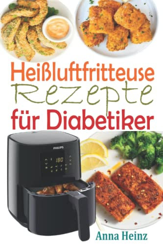 Heißluftfritteuse Rezepte für Diabetiker: Zuckerfreie Rezepte, um Diabetes in den Griff zu bekommen und dabei köstliche Gerichte zu genießen (Kochbuch ... Low Carb) (Gesundheit & Wellness)