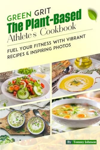 Green Grit The Plant-Based Athlete's Cookbook: Fuel Your Fitness with Vibrant Recipes & Inspiring Photos