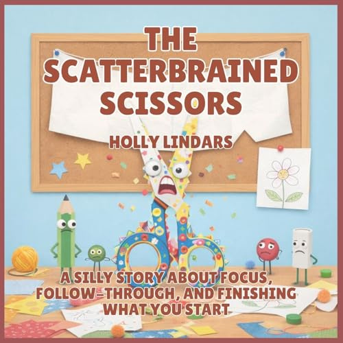 The Scatterbrained Scissors: A Silly Story About Focus, Follow-Through, and Finishing What You Start