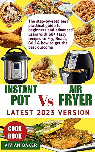 2 in 1 latest 2023 version of Instant Pot vs Air Fryer Cookbook : The step-by-step best practical guide for beginners and advanced users with 60+ tasty ... to Fry, Roast, Grill & how to get the be