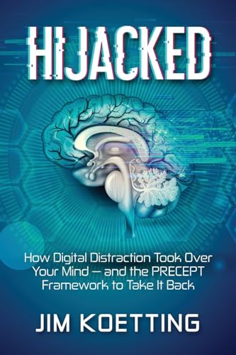 Hijacked: How Digital Distraction Took over Your Mind and the PRECEPT Framework to Take It Back