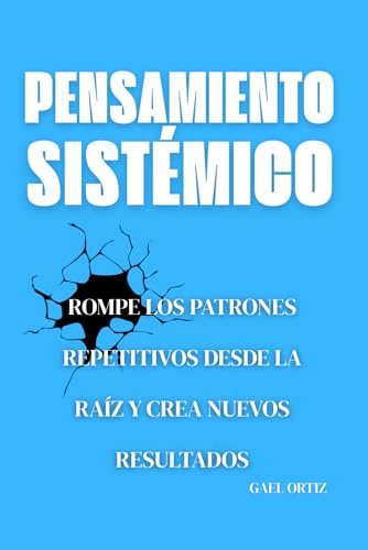 Pensamiento Sistémico: Rompe los Patrones Repetitivos desde la Raíz y Crea Nuevos Resultados