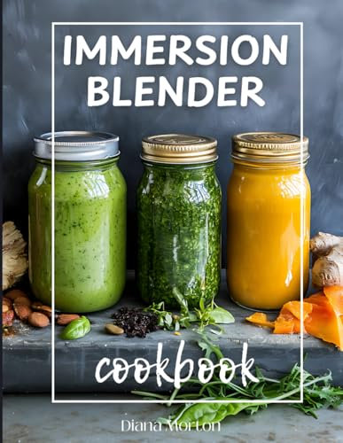 The Immersion Blender Cookbook: Delicious & Easy Recipes for Soups, Sauces, Dips, Smoothies, Baby Food, Family Meals, & Blended Beauty Treatments, Color Edition
