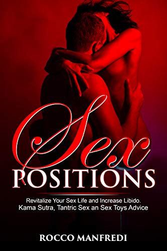 Sex Positions: Revitalize Your Sex Life and Increase Libido. Kama Sutra, Tantric Sex an Sex Toys Advice (English Edition)