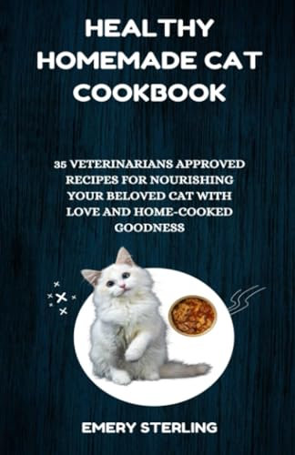 HEALTHY HOMEMADE CAT COOKBOOK: 35 VETERINARIANS APPROVED RECIPES FOR NOURISHING YOUR BELOVED CAT WITH LOVE AND HOME-MADE GOODNESS