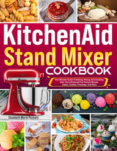 Kitchenaid Stand Mixer Cookbook: The Ultimate Guide To Baking, Mixing, And Creating With Your Kitchenaid For Perfect Breads, Cakes, Cookies, Frostings, And More