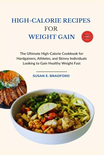 High-calorie Recipes for Weight Gain: The Ultimate High-Calorie Cookbook for Hardgainers, Athletes, and Skinny Individuals Looking to Gain Healthy Weight Fast (The Complete Diet & Nutrition Series)