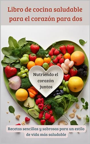 Nutriendo el corazón juntos - Un libro de cocina saludable para el corazón para dos: Recetas sencillas y sabrosas para un estilo de vida más saludable