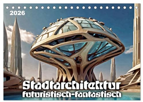 Stadtarchitektur, futuristisch-fantastisch (Tischkalender 2026 DIN A5 quer), CALVENDO Monatskalender: Visionen von Städten der Zukunft (CALVENDO Orte)