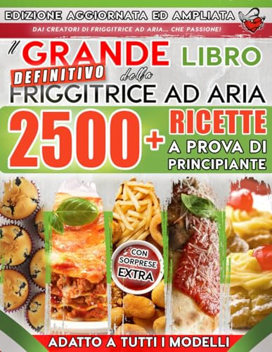 Il Grande Libro Definitivo della FRIGGITRICE AD ARIA: 2500+ Ricette Senza Fronzoli a Prova Di Principiante | 7 Consigli D’Oro per Piatti Perfetti, Indice Alfabetico e Imperdibili Sorprese