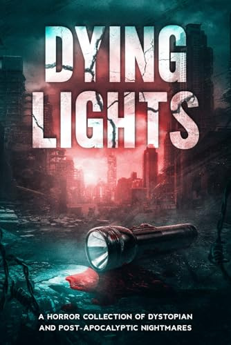 Dying Lights: A Horror Collection of Dystopian and Post-Apocalyptic Nightmares