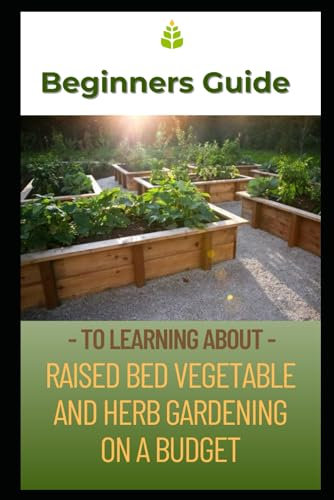 Beginners Guide to Learning about Raised Bed Vegetable and Herb Gardening: Gardening on a budget (Healthy Life Series)