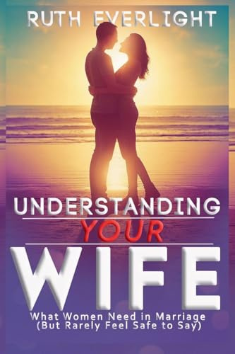 Understanding Your Wife: What Women Need in Marriage (But Rarely Feel Safe to Say) (Understanding Your Spouse, Band 2)