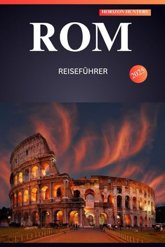 ROM REISEFÜHRER 2025: Entdecken Sie die Geheimnisse der Ewigen Stadt – versteckte Juwelen, zeitlose Wunder und Insidertipps für ein unvergessliches Abenteuer