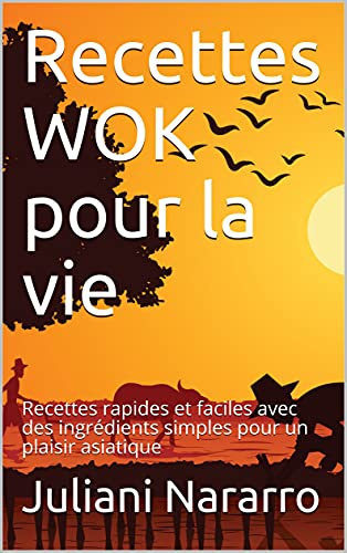 Recettes WOK pour la vie: Recettes rapides et faciles avec des ingrédients simples pour un plaisir asiatique