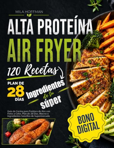 Airfryer Alta Proteína 120 Recetas: Guía de Cocina para Freidora de Aire con Fotos a Color, Plan de 28 Días, Macros e Ingredientes Sencillos de Supermercado