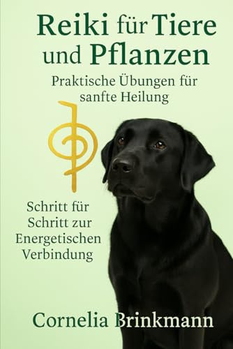 Reiki für Tiere und Pflanzen - Praktische Übungen für sanfte Heilung: Einfach anwendbar - Schritt für Schritt zur energetischen Verbindung