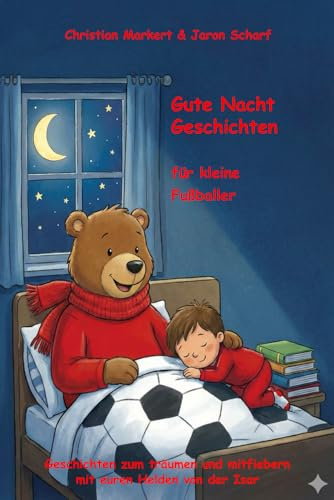 Gute Nacht Geschichten für kleine Fußballer: Geschichten zum träumen und mitfiebern mit euren Helden von der Isar (Fußball Gute Nacht Geschichten)