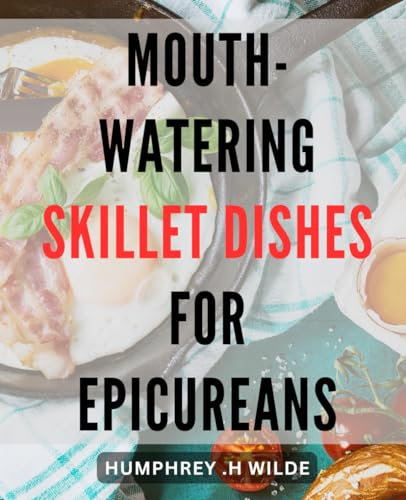 Mouth-Watering Skillet Dishes for Epicureans.: Satisfy Your Culinary Cravings with Delectable Skillet Recipes Perfect for Foodies.
