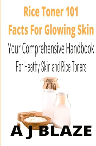 Rice Toner 101: Quick Facts for Glowing Skin : Comprehensive Handbook for Healthy Skin and Rice Toners (English Edition)