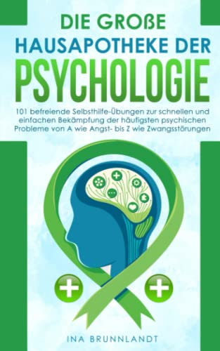 Die große Hausapotheke der Psychologie: 101 befreiende Selbsthilfe-Übungen zur schnellen und einfachen Bekämpfung der häufigsten psychischen Probleme von A wie Angst- bis Z wie Zwangsstörungen