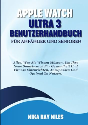 APPLE WATCH ULTRA 3 BENUTZERHANDBUCH FÜR ANFÄNGER UND SENIOREN: Alles, Was Sie Wissen Müssen, Um Ihre Neue Smartwatch Für Gesundheit Und Fitness Einzurichten, Anzupassen Und Optimal Zu Nutzen.