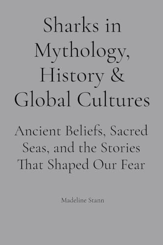 Sharks in Mythology, History & Global Cultures: Ancient Beliefs, Sacred Seas, and the Stories That Shaped Our Fear