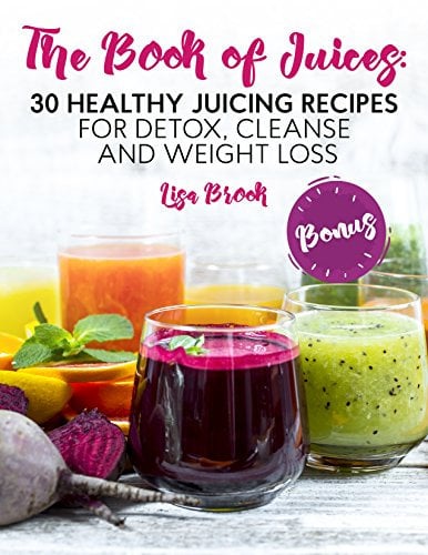 The Book of Juices: 30 Healthy Juicing Recipes for Detox, Cleanse and Weight Loss