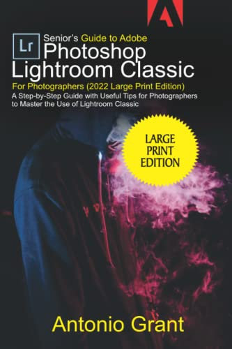 Senior’s Guide to Adobe Photoshop Lightroom Classic For Photographers (2022 Large Print Edition): A Step-by-Step Guide with Useful Tips For Photographers to Master the Use of Lightroom Classic