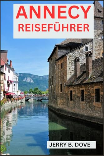 ANNECY REISEFÜHRER: Ein neuer umfassender Reiseführer für Besucher und Abenteuer. (The Global Traveler's Guide, Band 5)
