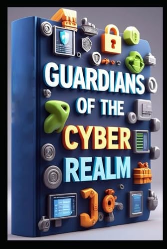 Guardians of the Cyber Realm: Invisible Shield, Mastering Data Encryption, Unseen Enemy, World of Malware, Cracking Codes, Online Safety Unveiled, Digital Fortresses, Cybersecurity, Secrets & Shadows