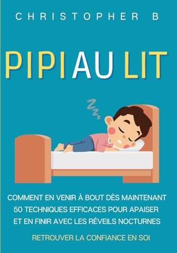 Pipi au Lit: Énurésie - Comment en venir à bout dès maintenant - 50 Techniques Efficaces pour Apaiser et en Finir avec les Réveils Nocturnes - Confiance en Soi Enfants 5 Ans