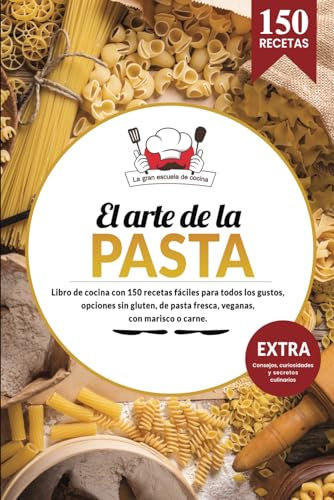 El arte de la PASTA | Libro de cocina con 150 recetas fáciles para todos los gustos, opciones sin gluten, de pasta fresca, veganas, con marisco o ... Consejos, curiosidades y secretos culinarios.